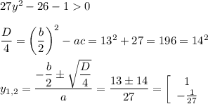 27y^2-26-10\\\\\dfrac{D}4=\bigg(\dfrac{b}2\bigg)^2-ac=13^2+27=196=14^2\\\\y_{1,2}=\dfrac{-\dfrac b2\pm\sqrt{\dfrac D4}}a=\dfrac{13\pm 14}{27}=\left[\begin{array}{c}1\\-\frac 1{27}\end{array}