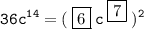 \displaystyle \tt 36c^{14}=(\:\fbox{6}\:c\:^{\fbox{7}}\:)^2