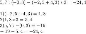 5,7:(-0,3)-(-2,5+4,3)*3=-24,4\\\\1)(-2,5+4,3)=1,8\\2)1,8*3=5,4\\3)5,7:-(0,3)=-19\\-19-5,4=-24,4