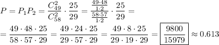 P=P_1P_2=\dfrac{C_{49}^2}{C_{58}^2}\cdot\dfrac{25}{29}=\dfrac{\frac{49\cdot48}{1\cdot2} }{\frac{58\cdot57}{1\cdot2}}\cdot\dfrac{25}{29}=\\=\dfrac{49\cdot48\cdot25}{58\cdot57\cdot29}=\dfrac{49\cdot24\cdot25}{29\cdot57\cdot29}=\dfrac{49\cdot8\cdot25}{29\cdot19\cdot29}=\boxed{\dfrac{9800}{15979}}\approx0.613