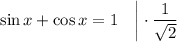 \sin x+\cos x=1~~~\bigg|\cdot \dfrac{1}{\sqrt{2}}