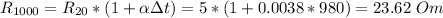 R_{1000} = R_{20}*(1+\alpha \Delta t) = 5*(1+0.0038*980) = 23.62~Om