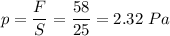 p = \dfrac{F}{S} = \dfrac{58}{25} = 2.32~Pa