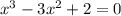 x^{3} - 3x^{2} + 2 = 0