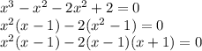 x^{3} - x^{2} - 2x^{2} + 2 = 0\\x^{2}(x - 1) - 2(x^{2} - 1) = 0\\x^{2}(x - 1) - 2(x - 1)(x + 1) = 0