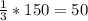 \frac{1}{3} * 150 = 50