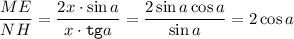 \dfrac{ME}{NH} =\dfrac{2x\cdot \sin a}{x\cdot {\tt tg} a} =\dfrac{2\sin a\cos a}{\sin a} =2\cos a