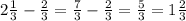 2\frac{1}{3} -\frac{2}{3} =\frac{7}{3} -\frac{2}{3} =\frac{5}{3} =1\frac{2}{3}