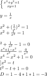 \left \{ {{x^2+y^2=1} \atop {xy=1}} \right. \\\\y=\frac{1}{x} \\\\x^2+(\frac{1}{x})^2 =1\\x^2+\frac{1}{x^2} =1\\\\\x^2+\frac{1}{x^2} -1=0\\\frac{x^4+1-x^2}{x^2} =\frac{0}{x^2} \\x^4-x^2+1=0\\]x^2=t\\t^2-t+1=0\\D=1-4*1*1=-3