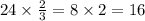 24 \times \frac{2}{3} = 8 \times 2 = 16