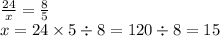 \frac{24}{x} = \frac{8}{5 } \\ x = 24 \times 5 \div 8 = 120 \div 8 = 15