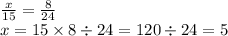 \frac{x}{15} = \frac{8}{24} \\ x = 15 \times 8 \div 24 = 120 \div 24 = 5