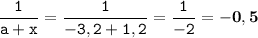 \displaystyle \tt \frac{1}{a+x}=\frac{1}{-3,2+1,2}=\frac{1}{-2}=\bold{-0,5}