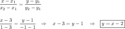 \dfrac{x-x_1}{x_2-x_1}=\dfrac{y-y_1}{y_2-y_1}\\ \\ \\ \dfrac{x-3}{1-3}=\dfrac{y-1}{-1-1}~~\Rightarrow~~~x-3=y-1~~~\Rightarrow~~ \boxed{y=x-2}