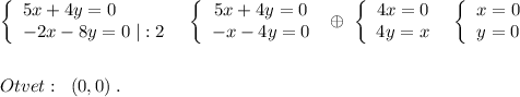 \left\{\begin{array}{lll}5x+4y=0\\-2x-8y=0\; |:2\end{array}\right\; \; \left\{\begin{array}{ccc}5x+4y=0\\-x-4y=0\end{array}\right\; \oplus \; \left\{\begin{array}{ccc}4x=0\\4y=x\end{array}\right\; \; \left\{\begin{array}{ccc}x=0\\y=0\end{array}\right\\\\\\Otvet:\; \; (0,0)\; .