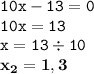 \displaystyle \tt 10x-13=0\\\displaystyle \tt 10x=13\\\displaystyle \tt x=13\div10\\\displaystyle \tt \bold{x_2=1,3}