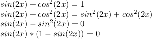 sin(2x)+cos^{2}(2x)=1\\sin(2x)+cos^{2}(2x)=sin^{2}(2x)+cos^{2}(2x)\\sin(2x)-sin^{2}(2x)=0\\sin(2x)*(1-sin(2x))=0\\