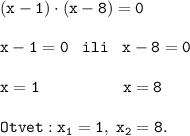 \displaystyle \tt (x-1)\cdot(x-8)=0 \\\\ \displaystyle \tt x-1=0 \; \; \; ili \; \; \; x-8=0 \\\\ x=1 {} \; \; \; \; \; \; \; \; \; \; \; \; \; \; \; \; \; \; x=8 \\\\ Otvet: x_1=1, \; x_2=8.