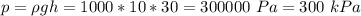 p=\rho gh = 1000*10*30=300000~Pa = 300~kPa