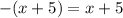 - (x + 5) = x + 5