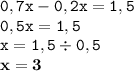 \displaystyle \tt 0,7x-0,2x=1,5\\\displaystyle \tt 0,5x=1,5\\\displaystyle \tt x=1,5\div0,5\\\displaystyle \tt \bold{x=3}