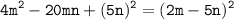 \displaystyle \tt 4m^2-20mn+(5n)^2=(2m-5n)^2