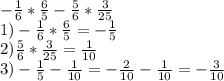 -\frac{1}{6} *\frac{6}{5} -\frac{5}{6} *\frac{3}{25} \\1)-\frac{1}{6} *\frac{6}{5} =-\frac{1}{5} \\2)\frac{5}{6} *\frac{3}{25} =\frac{1}{10}\\3)-\frac{1}{5} -\frac{1}{10} =-\frac{2}{10} -\frac{1}{10} =-\frac{3}{10}