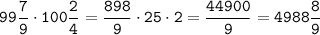 \displaystyle \tt 99\frac{7}{9}\cdot100\frac{2}{4}=\frac{898}{9}\cdot25\cdot2=\frac{44900}{9}=4988\frac{8}{9}