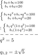 \left \{ {{b_{3}+b_{5}=100} \atop {b_{1}+b_{3}=20}} \right. \\\\\left \{ {{b_{1}*q^{2}+b_{1}*q^{4}=100} \atop {b_{1}+b_{1}*q^{2}=20}} \right.\\\\:\left \{ {{b_{1}q^{2}(1+q^{2})=100} \atop {b_{1}(1+q^{2})=20}} \right.\\--------\\ q^{2} =5\\\\q_{1,2}=\pm \sqrt{5}