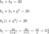 b_{1}+b_{3}=20\\\\b_{1} +b_{1}*q^{2}=20\\\\b_{1}(1+q^{2})=20\\\\b_{1}=\frac{20}{1+q^{2}}=\frac{20}{1+5}=\frac{10}{3}=3\frac{1}{3}