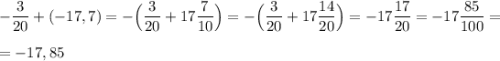 -\dfrac{3}{20} + (-17,7) = -\Big(\dfrac{3}{20} + 17 \dfrac{7}{10}\Big) = -\Big(\dfrac{3}{20} + 17 \dfrac{14}{20}\Big) = -17 \dfrac{17}{20} = -17 \dfrac{85}{100} = \\\\ = -17,85