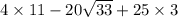 4 \times 11 - 20 \sqrt{33} + 25 \times 3