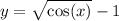 y = \sqrt{ \cos(x) } - 1