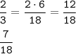 \displaystyle \tt \frac{2}{3} = \frac{2 \cdot6}{18} = \frac{12}{18} \\ \\ \displaystyle \tt \frac{7}{18}