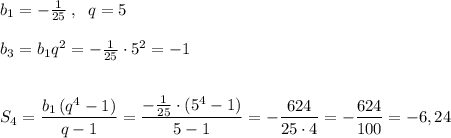 b_1=-\frac{1}{25}\; ,\; \; q=5\\\\b_3=b_1q^2=-\frac{1}{25}\cdot 5^2=-1\\\\\\S_4=\dfrac{b_1\, (q^4-1)}{q-1}=\dfrac{-\frac{1}{25}\cdot (5^4-1)}{5-1}=-\dfrac{624}{25\cdot 4}=-\dfrac{624}{100}=-6,24