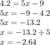 4.2 = 5x - 9 \\ 5x = - 9 - 4.2 \\ 5x = - 13.2 \\ x = - 13.2 \div 5 \\ x = - 2.64