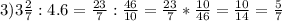 3)3\frac{2}{7} :4.6=\frac{23}{7} :\frac{46}{10} =\frac{23}{7} *\frac{10}{46} =\frac{10}{14} =\frac{5}{7} \\