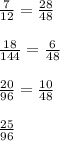 \frac{7}{12} = \frac{28}{48} \\\\\frac{18}{144} = \frac{6}{48}\\\\\frac{20}{96} = \frac{10}{48}\\\\\frac{25}{96}