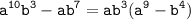 \displaystyle \tt a^{10}b^3-ab^7=ab^3(a^9-b^4)