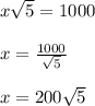 x\sqrt{5}=1000\\ \\ x=\frac{1000}{\sqrt{5}} \\ \\ x=200\sqrt{5}