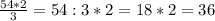 \frac{54*2}{3} =54:3*2=18*2=36