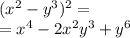 (x {}^{2} - y {}^{3} ) {}^{2} = \\ = x {}^{4} - 2x {}^{2} y {}^{3} + y {}^{6}