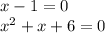 x - 1 = 0 \\ {x}^{2} + x + 6 = 0