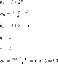 b_n=3*2^n\\ \\ S_n=\frac{b_1(q^n-1)}{q-1} \\ \\ b_1=3*2=6\\ \\ q=1\\ \\ n=4\\ \\ S_4=\frac{6*(2^4-1)}{2-1}=6*15=90