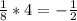 \frac{1}{8} *4=-\frac{1}{2}