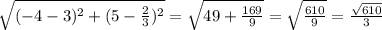 \sqrt{(-4-3)^2+(5-\frac{2}{3} )^2} = \sqrt{49+\frac{169}{9} }= \sqrt{\frac{610}{9} } = \frac{\sqrt{610} }{3}