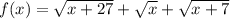 f(x)=\sqrt{x+27}+\sqrt{x}+\sqrt{x+7}