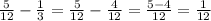 \frac{5}{12} -\frac{1}{3} =\frac{5}{12} - \frac{4}{12} = \frac{5-4}{12} =\frac{1}{12}