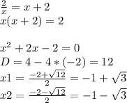 \frac{2}{x} = x+2\\x(x+2)=2\\\\x^{2} +2x-2=0\\D = 4-4*(-2)=12\\x1=\frac{-2+\sqrt{12}}{2}=-1+\sqrt{3} \\ x2=\frac{-2-\sqrt{12}}{2}=-1-\sqrt{3} \\\\