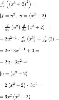 \frac{d}{dx}\left(\left(x^3+2\right)^2\right)=\\\\| f=u^2,\:\:u=\left(x^3+2\right)\\\\=\frac{d}{du}\left(u^2\right)\frac{d}{dx}\left(x^3+2\right)=\\\\=2u^{2-1}\cdot \frac{d}{dx}\left(x^3\right)+\frac{d}{dx}\left(2\right)=\\\\=2u\cdot 3x^{3-1}+0=\\\\= 2u\cdot \:3x^2=\\\\| u=\left(x^3+2\right)\\\\=2\left(x^3+2\right)\cdot \:3x^2=\\\\=6x^2\left(x^3+2\right)